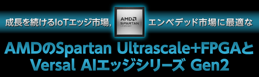 AMDのSpartan Ultrascale＋FPGAとVersal AIEdgeシリーズ Gen2